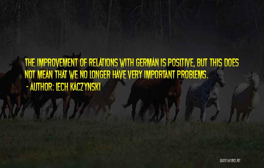 Lech Kaczynski Quotes: The Improvement Of Relations With German Is Positive, But This Does Not Mean That We No Longer Have Very Important