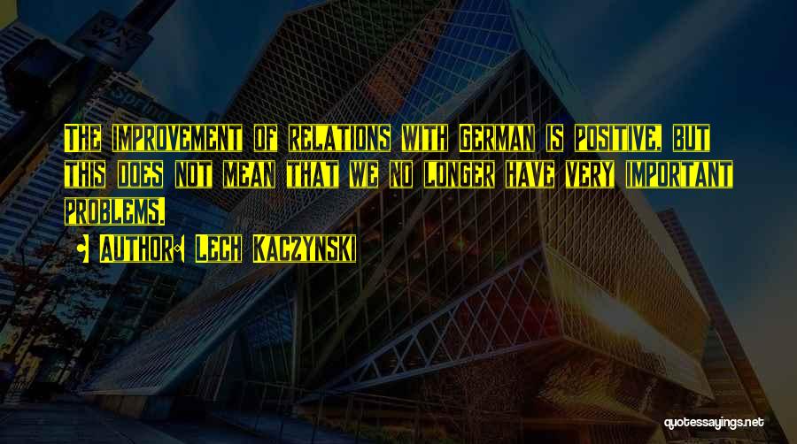 Lech Kaczynski Quotes: The Improvement Of Relations With German Is Positive, But This Does Not Mean That We No Longer Have Very Important