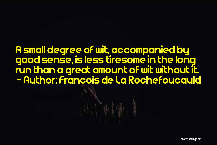 Francois De La Rochefoucauld Quotes: A Small Degree Of Wit, Accompanied By Good Sense, Is Less Tiresome In The Long Run Than A Great Amount