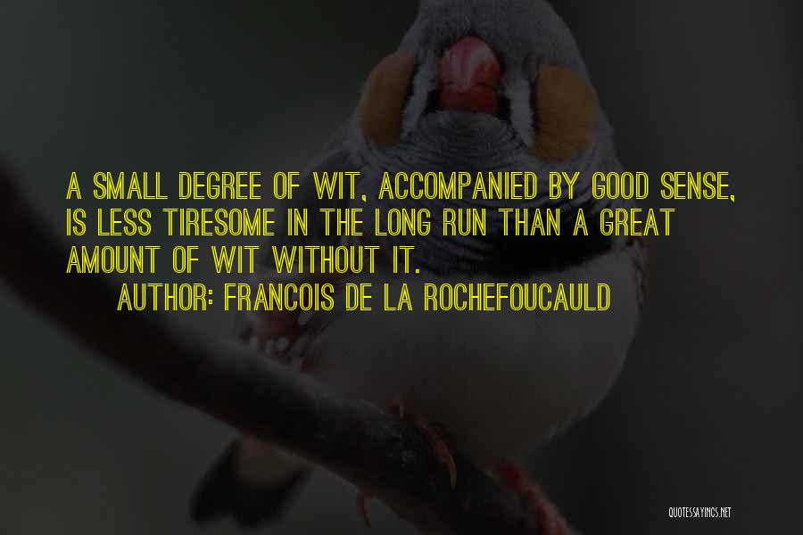 Francois De La Rochefoucauld Quotes: A Small Degree Of Wit, Accompanied By Good Sense, Is Less Tiresome In The Long Run Than A Great Amount