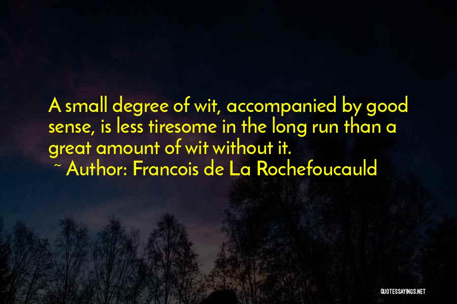 Francois De La Rochefoucauld Quotes: A Small Degree Of Wit, Accompanied By Good Sense, Is Less Tiresome In The Long Run Than A Great Amount