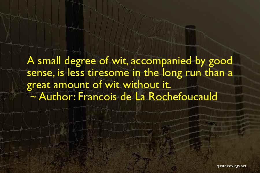 Francois De La Rochefoucauld Quotes: A Small Degree Of Wit, Accompanied By Good Sense, Is Less Tiresome In The Long Run Than A Great Amount