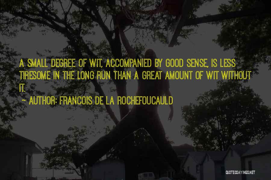 Francois De La Rochefoucauld Quotes: A Small Degree Of Wit, Accompanied By Good Sense, Is Less Tiresome In The Long Run Than A Great Amount