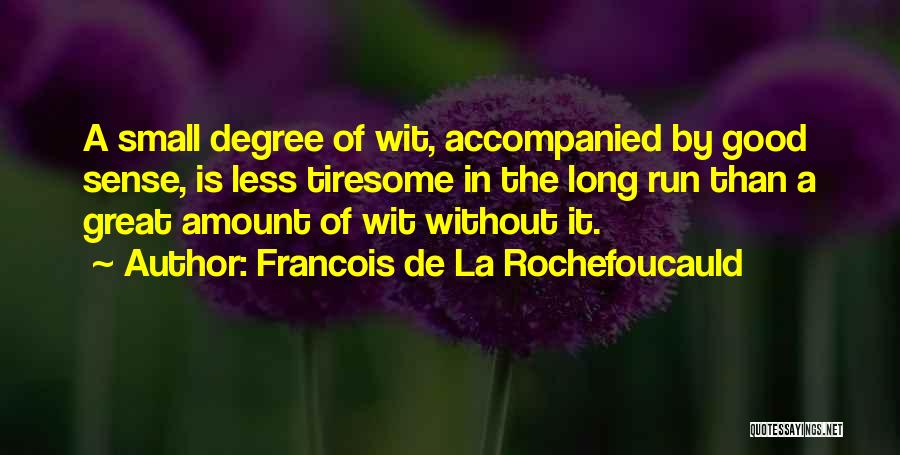 Francois De La Rochefoucauld Quotes: A Small Degree Of Wit, Accompanied By Good Sense, Is Less Tiresome In The Long Run Than A Great Amount