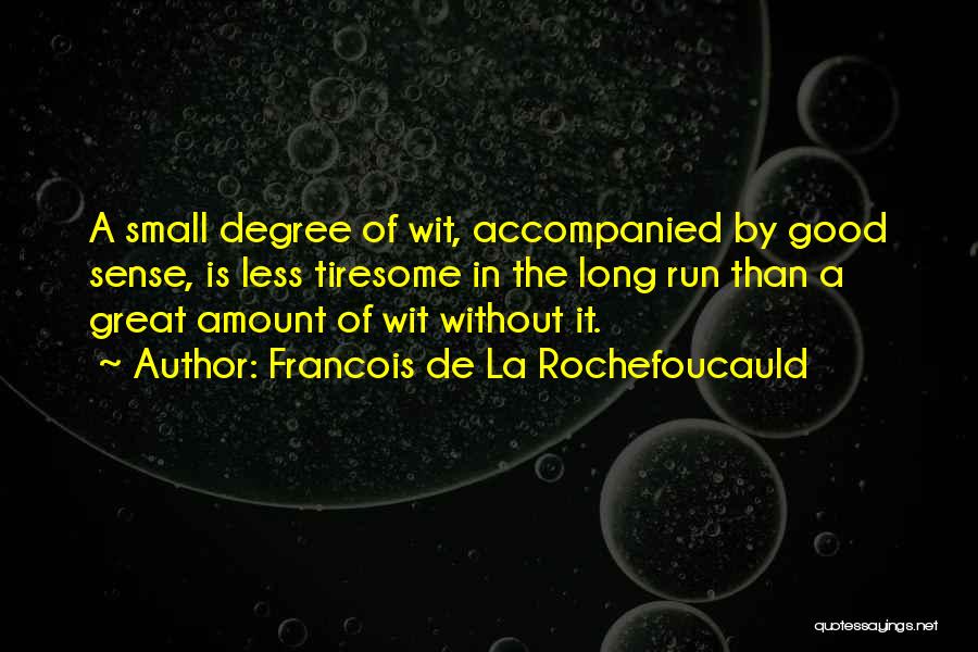 Francois De La Rochefoucauld Quotes: A Small Degree Of Wit, Accompanied By Good Sense, Is Less Tiresome In The Long Run Than A Great Amount