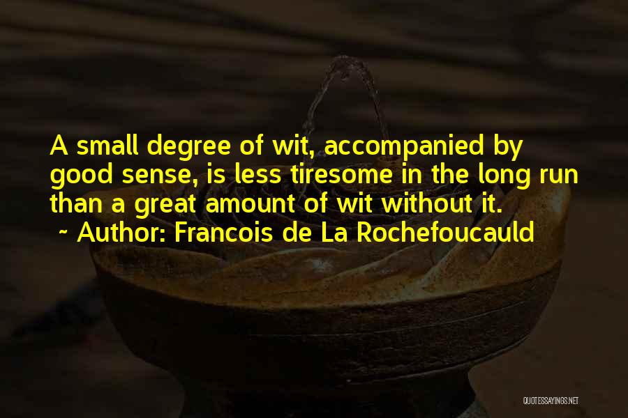 Francois De La Rochefoucauld Quotes: A Small Degree Of Wit, Accompanied By Good Sense, Is Less Tiresome In The Long Run Than A Great Amount