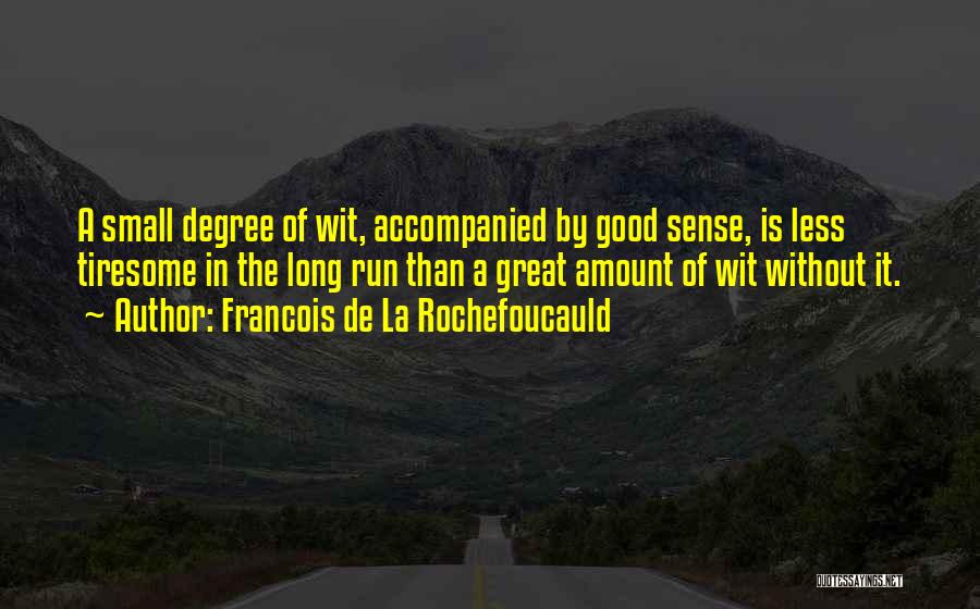Francois De La Rochefoucauld Quotes: A Small Degree Of Wit, Accompanied By Good Sense, Is Less Tiresome In The Long Run Than A Great Amount