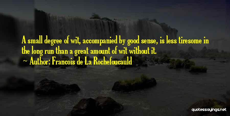 Francois De La Rochefoucauld Quotes: A Small Degree Of Wit, Accompanied By Good Sense, Is Less Tiresome In The Long Run Than A Great Amount
