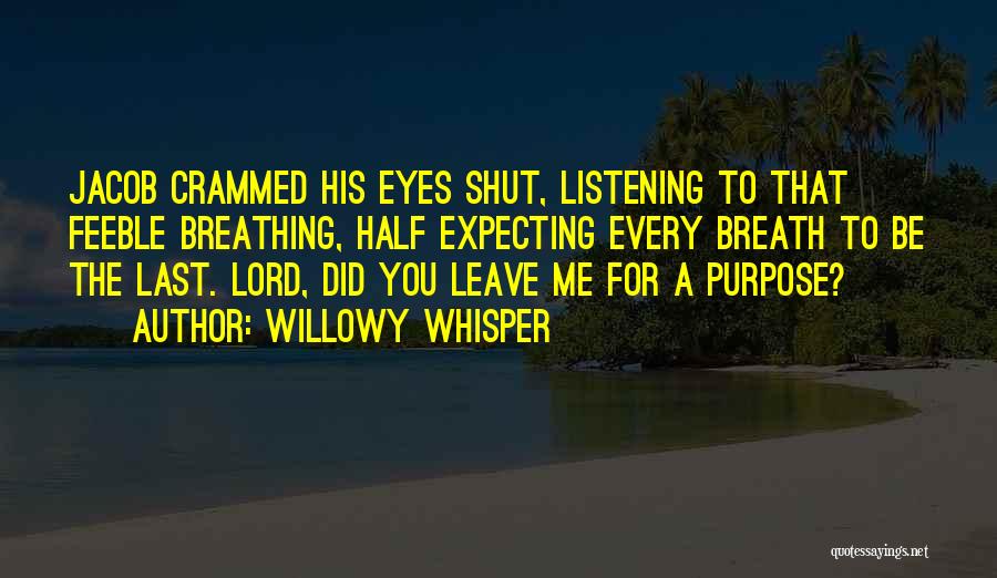 Willowy Whisper Quotes: Jacob Crammed His Eyes Shut, Listening To That Feeble Breathing, Half Expecting Every Breath To Be The Last. Lord, Did