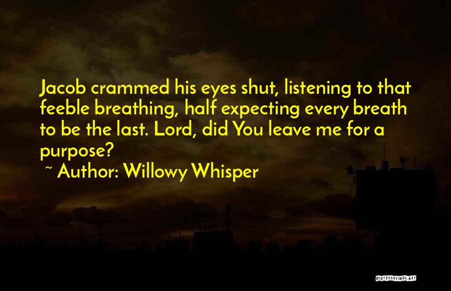 Willowy Whisper Quotes: Jacob Crammed His Eyes Shut, Listening To That Feeble Breathing, Half Expecting Every Breath To Be The Last. Lord, Did