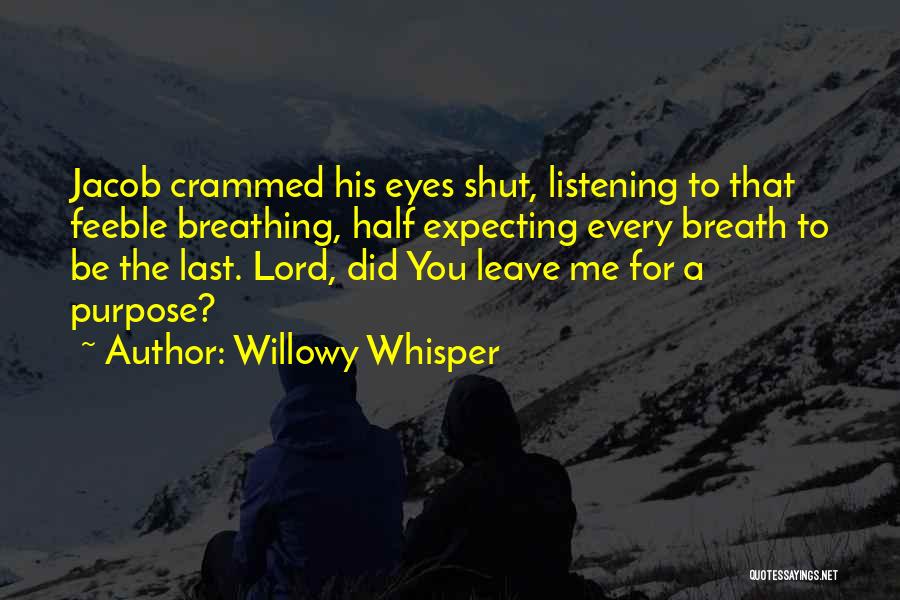 Willowy Whisper Quotes: Jacob Crammed His Eyes Shut, Listening To That Feeble Breathing, Half Expecting Every Breath To Be The Last. Lord, Did