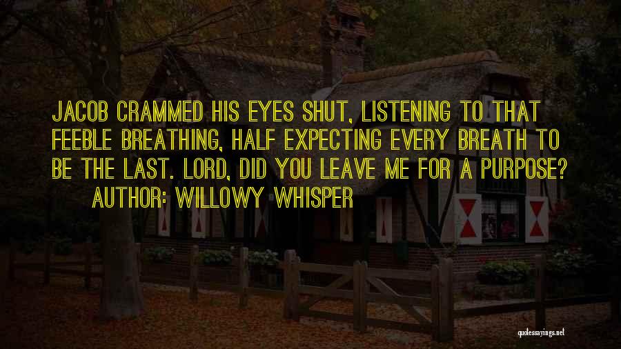 Willowy Whisper Quotes: Jacob Crammed His Eyes Shut, Listening To That Feeble Breathing, Half Expecting Every Breath To Be The Last. Lord, Did