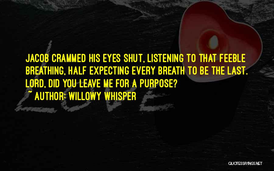 Willowy Whisper Quotes: Jacob Crammed His Eyes Shut, Listening To That Feeble Breathing, Half Expecting Every Breath To Be The Last. Lord, Did