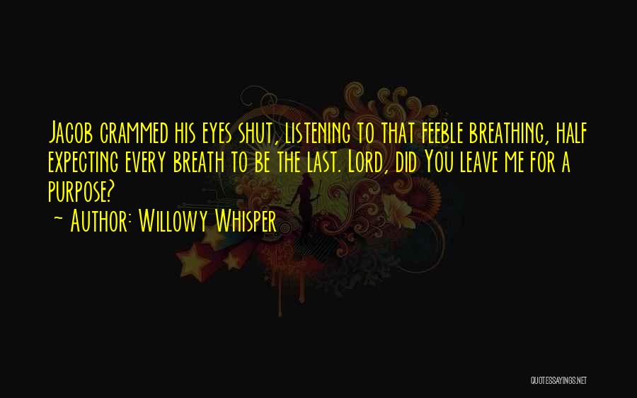 Willowy Whisper Quotes: Jacob Crammed His Eyes Shut, Listening To That Feeble Breathing, Half Expecting Every Breath To Be The Last. Lord, Did
