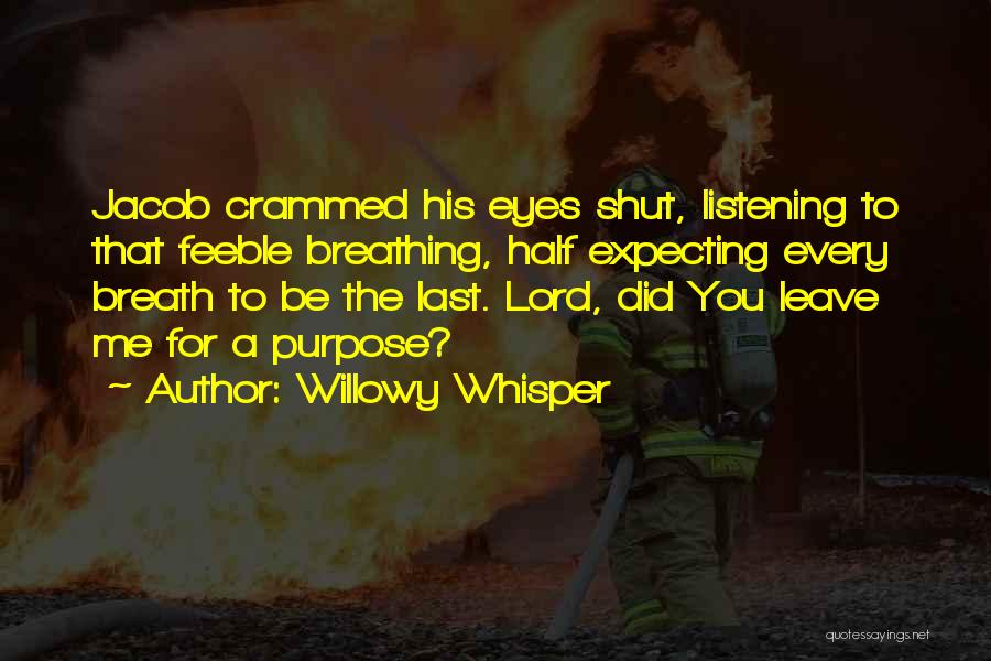 Willowy Whisper Quotes: Jacob Crammed His Eyes Shut, Listening To That Feeble Breathing, Half Expecting Every Breath To Be The Last. Lord, Did