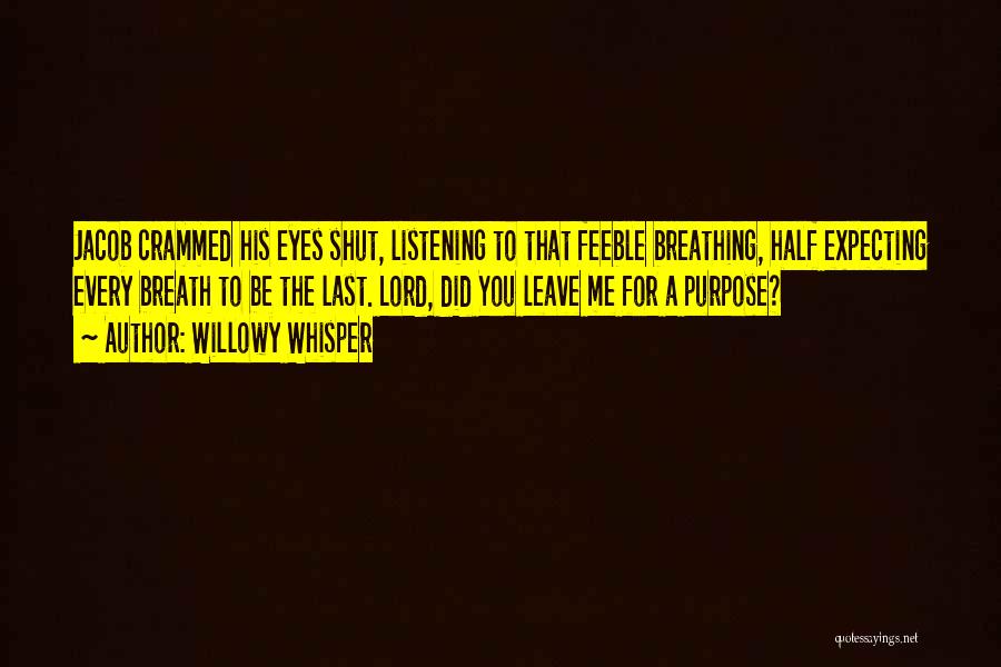 Willowy Whisper Quotes: Jacob Crammed His Eyes Shut, Listening To That Feeble Breathing, Half Expecting Every Breath To Be The Last. Lord, Did