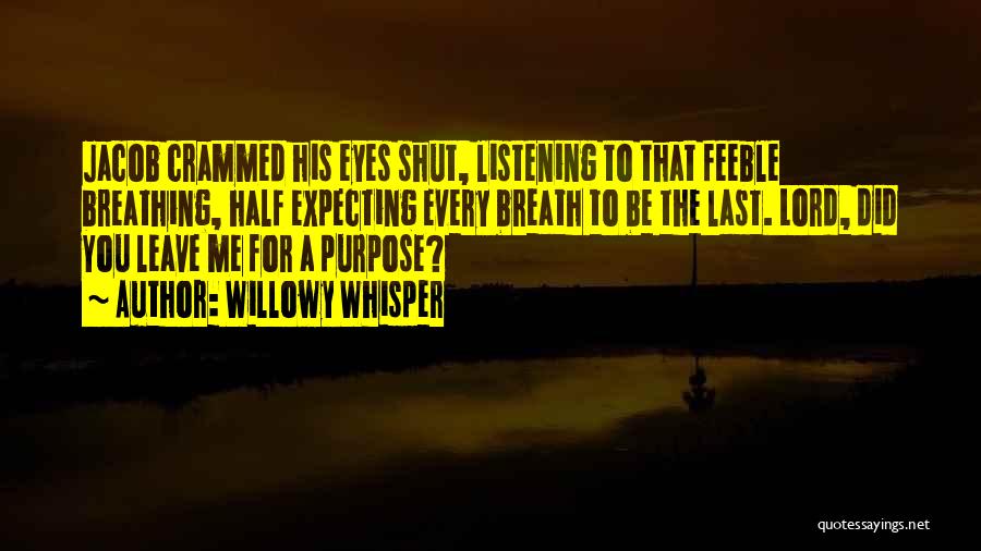 Willowy Whisper Quotes: Jacob Crammed His Eyes Shut, Listening To That Feeble Breathing, Half Expecting Every Breath To Be The Last. Lord, Did