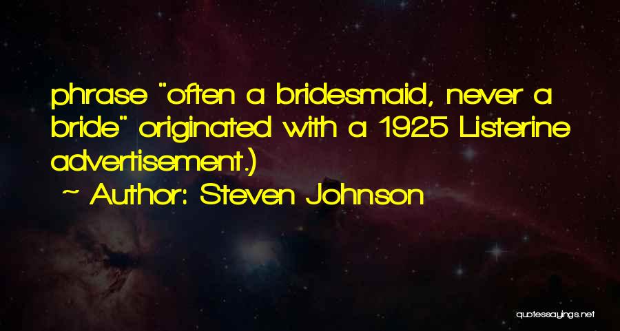 Steven Johnson Quotes: Phrase Often A Bridesmaid, Never A Bride Originated With A 1925 Listerine Advertisement.)