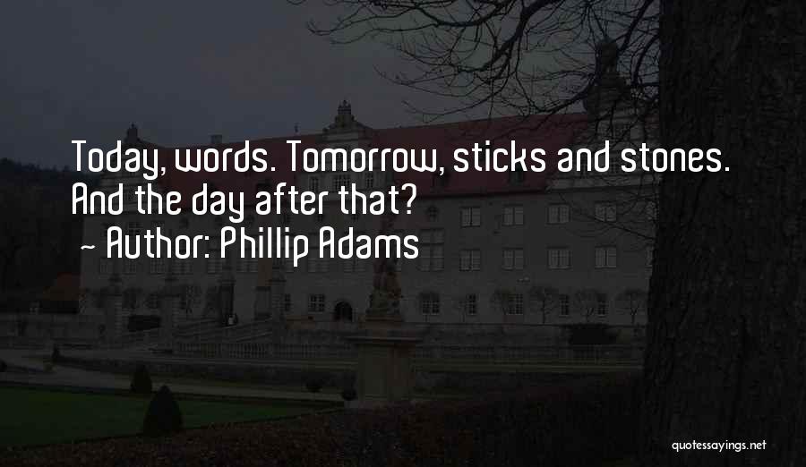 Phillip Adams Quotes: Today, Words. Tomorrow, Sticks And Stones. And The Day After That?