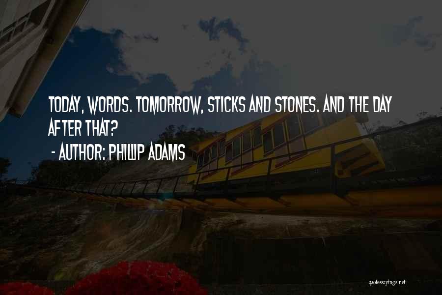 Phillip Adams Quotes: Today, Words. Tomorrow, Sticks And Stones. And The Day After That?