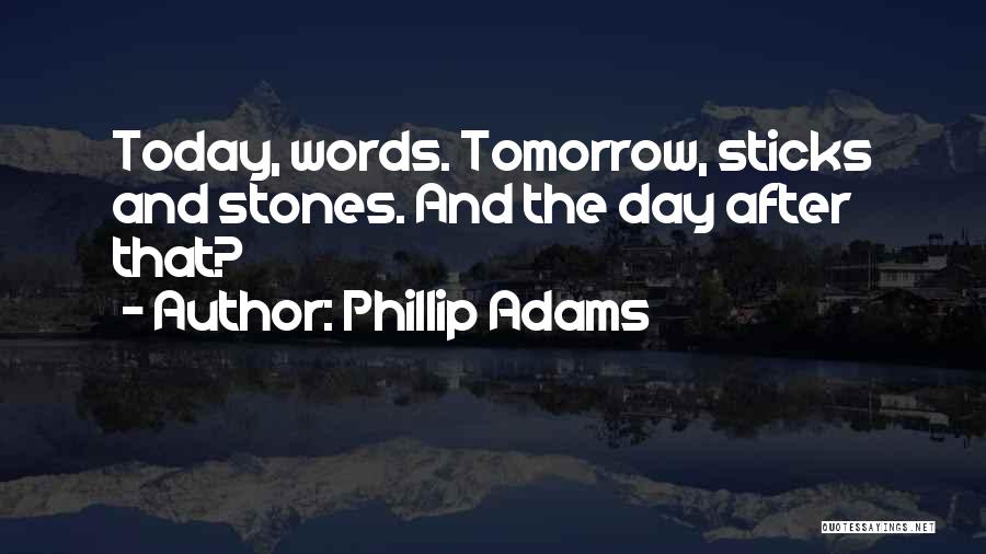 Phillip Adams Quotes: Today, Words. Tomorrow, Sticks And Stones. And The Day After That?