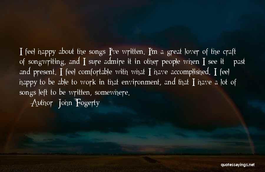 John Fogerty Quotes: I Feel Happy About The Songs I've Written. I'm A Great Lover Of The Craft Of Songwriting, And I Sure