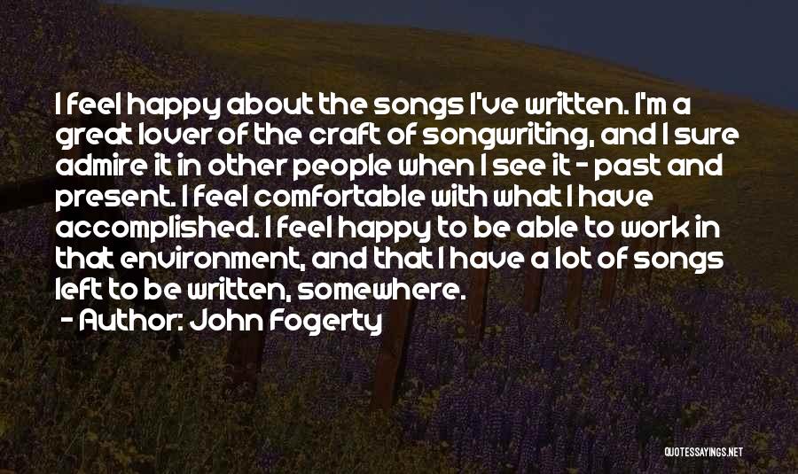 John Fogerty Quotes: I Feel Happy About The Songs I've Written. I'm A Great Lover Of The Craft Of Songwriting, And I Sure