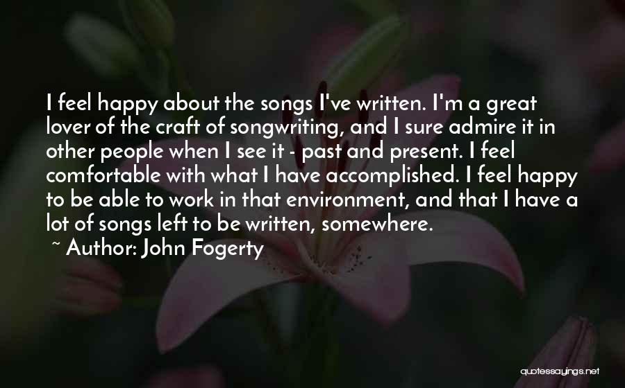 John Fogerty Quotes: I Feel Happy About The Songs I've Written. I'm A Great Lover Of The Craft Of Songwriting, And I Sure