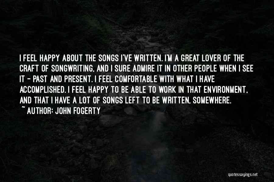 John Fogerty Quotes: I Feel Happy About The Songs I've Written. I'm A Great Lover Of The Craft Of Songwriting, And I Sure