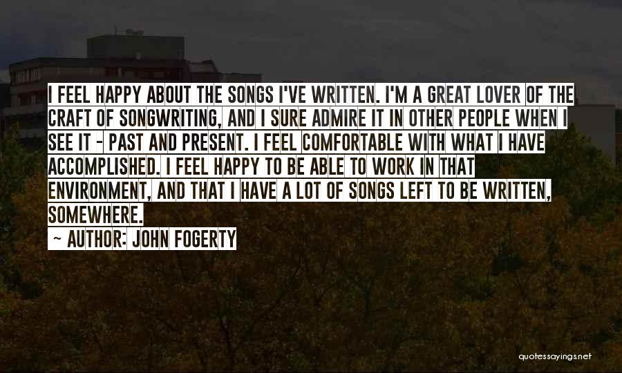 John Fogerty Quotes: I Feel Happy About The Songs I've Written. I'm A Great Lover Of The Craft Of Songwriting, And I Sure