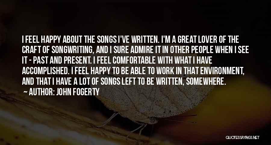 John Fogerty Quotes: I Feel Happy About The Songs I've Written. I'm A Great Lover Of The Craft Of Songwriting, And I Sure