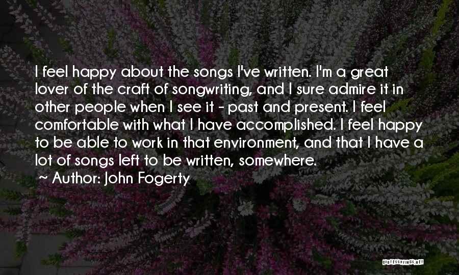 John Fogerty Quotes: I Feel Happy About The Songs I've Written. I'm A Great Lover Of The Craft Of Songwriting, And I Sure