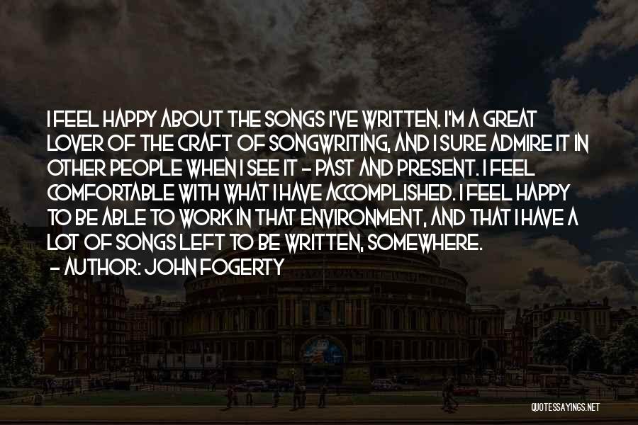 John Fogerty Quotes: I Feel Happy About The Songs I've Written. I'm A Great Lover Of The Craft Of Songwriting, And I Sure