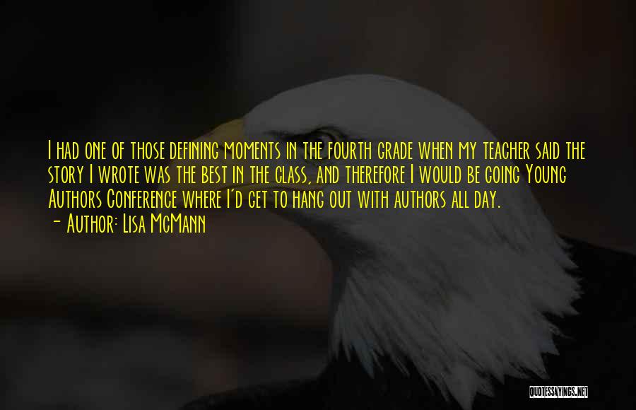 Lisa McMann Quotes: I Had One Of Those Defining Moments In The Fourth Grade When My Teacher Said The Story I Wrote Was