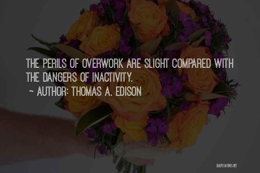 Thomas A. Edison Quotes: The Perils Of Overwork Are Slight Compared With The Dangers Of Inactivity.