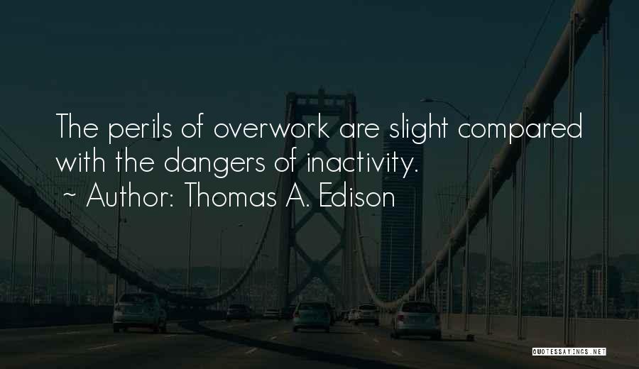 Thomas A. Edison Quotes: The Perils Of Overwork Are Slight Compared With The Dangers Of Inactivity.