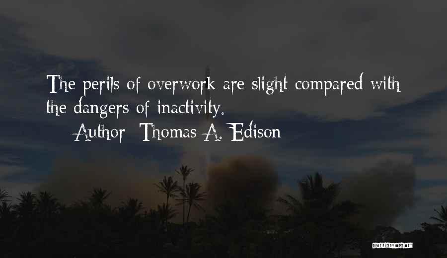 Thomas A. Edison Quotes: The Perils Of Overwork Are Slight Compared With The Dangers Of Inactivity.