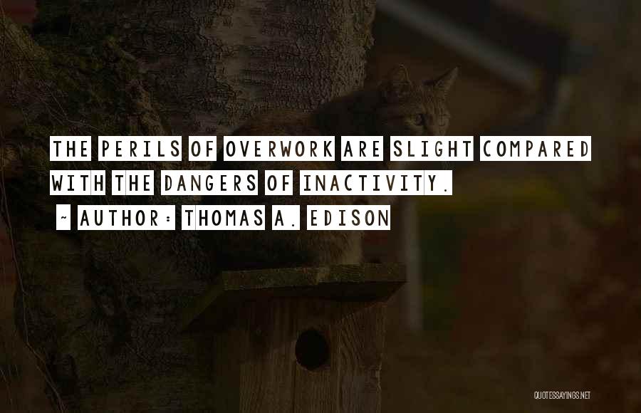 Thomas A. Edison Quotes: The Perils Of Overwork Are Slight Compared With The Dangers Of Inactivity.