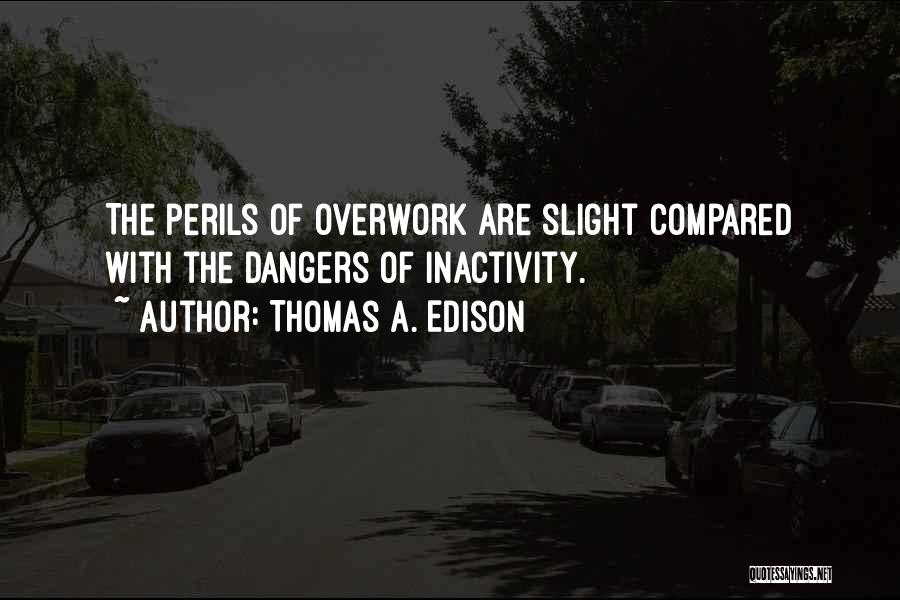 Thomas A. Edison Quotes: The Perils Of Overwork Are Slight Compared With The Dangers Of Inactivity.