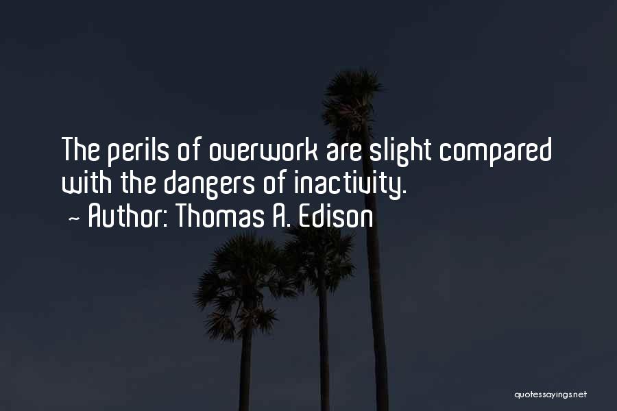 Thomas A. Edison Quotes: The Perils Of Overwork Are Slight Compared With The Dangers Of Inactivity.