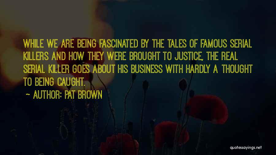 Pat Brown Quotes: While We Are Being Fascinated By The Tales Of Famous Serial Killers And How They Were Brought To Justice, The