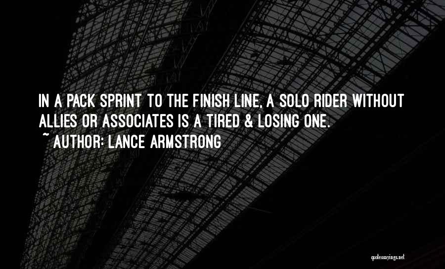 Lance Armstrong Quotes: In A Pack Sprint To The Finish Line, A Solo Rider Without Allies Or Associates Is A Tired & Losing