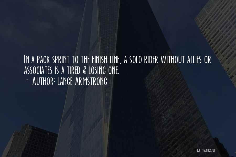 Lance Armstrong Quotes: In A Pack Sprint To The Finish Line, A Solo Rider Without Allies Or Associates Is A Tired & Losing