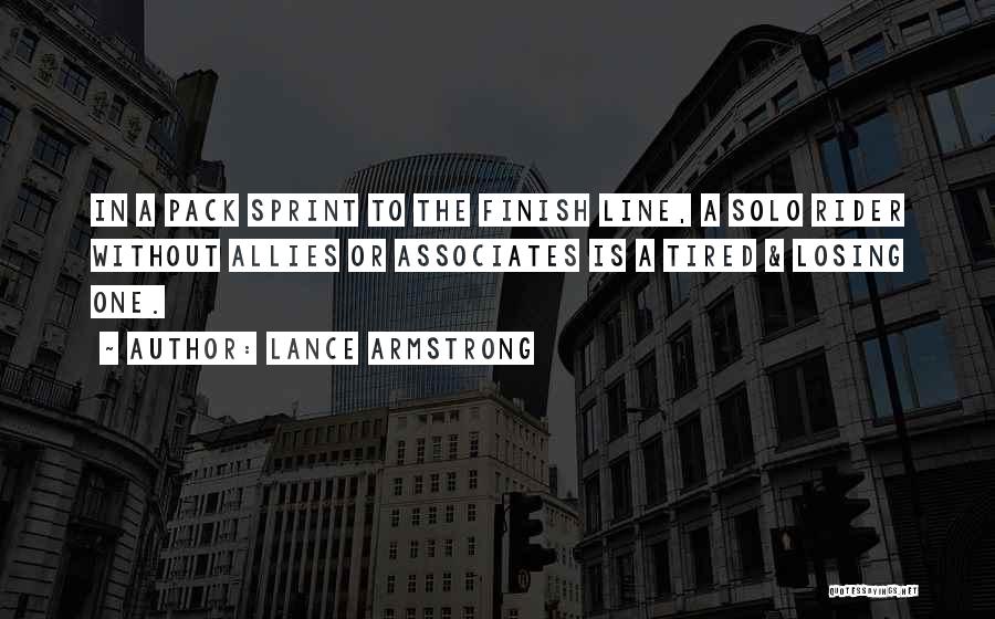 Lance Armstrong Quotes: In A Pack Sprint To The Finish Line, A Solo Rider Without Allies Or Associates Is A Tired & Losing