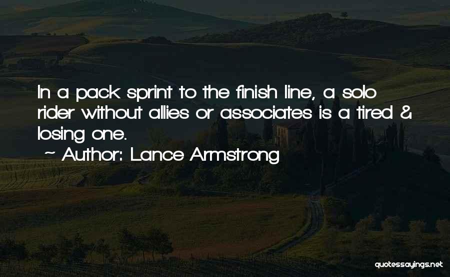 Lance Armstrong Quotes: In A Pack Sprint To The Finish Line, A Solo Rider Without Allies Or Associates Is A Tired & Losing