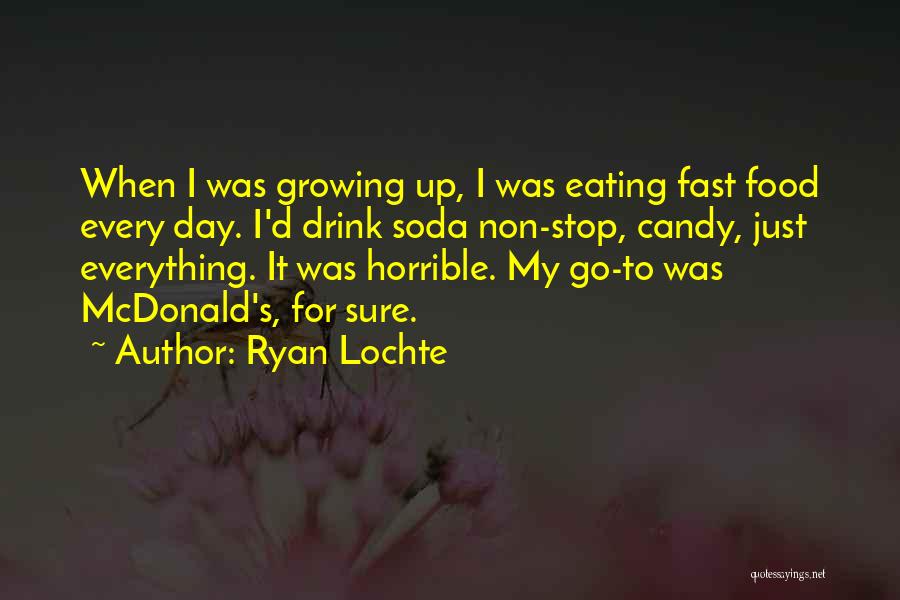 Ryan Lochte Quotes: When I Was Growing Up, I Was Eating Fast Food Every Day. I'd Drink Soda Non-stop, Candy, Just Everything. It