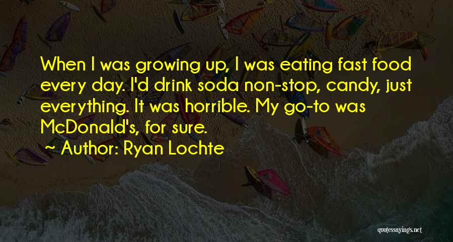 Ryan Lochte Quotes: When I Was Growing Up, I Was Eating Fast Food Every Day. I'd Drink Soda Non-stop, Candy, Just Everything. It