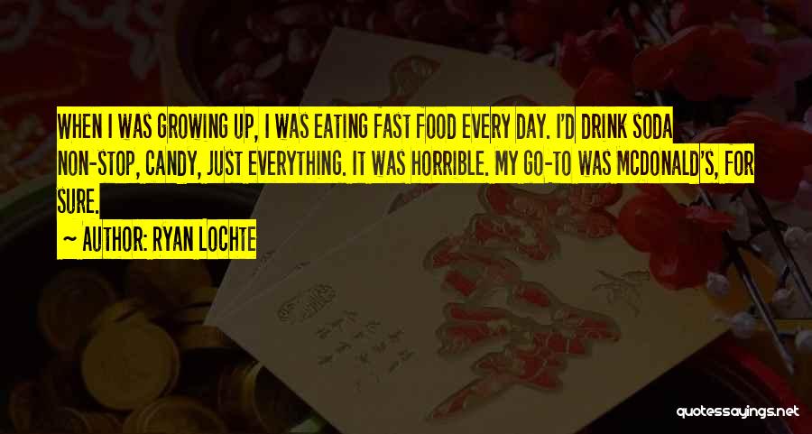 Ryan Lochte Quotes: When I Was Growing Up, I Was Eating Fast Food Every Day. I'd Drink Soda Non-stop, Candy, Just Everything. It