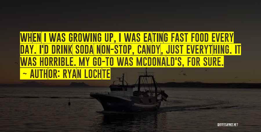 Ryan Lochte Quotes: When I Was Growing Up, I Was Eating Fast Food Every Day. I'd Drink Soda Non-stop, Candy, Just Everything. It