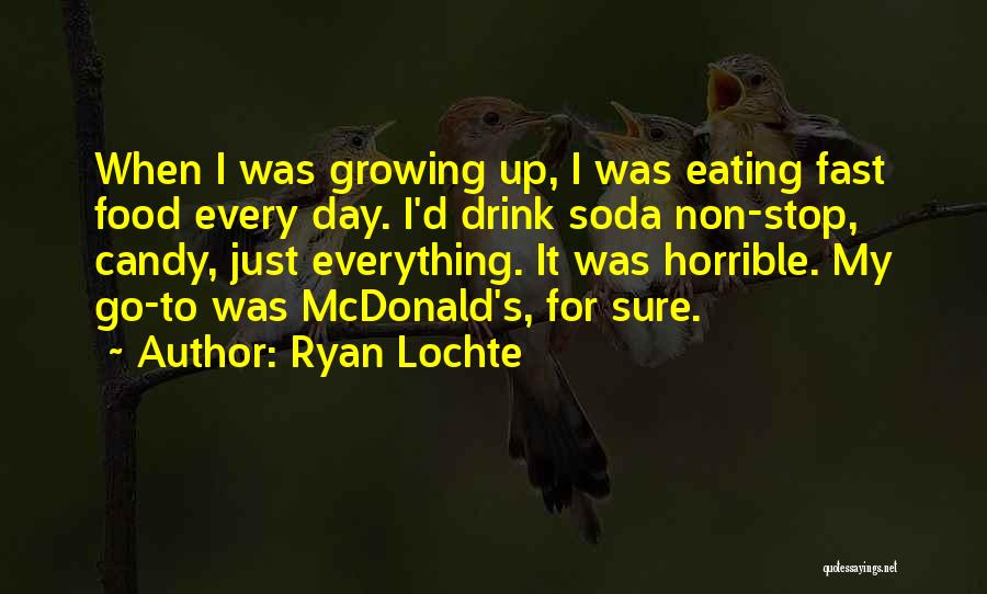 Ryan Lochte Quotes: When I Was Growing Up, I Was Eating Fast Food Every Day. I'd Drink Soda Non-stop, Candy, Just Everything. It